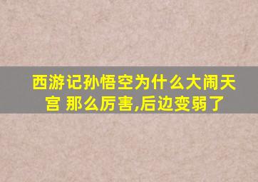 西游记孙悟空为什么大闹天宫 那么厉害,后边变弱了